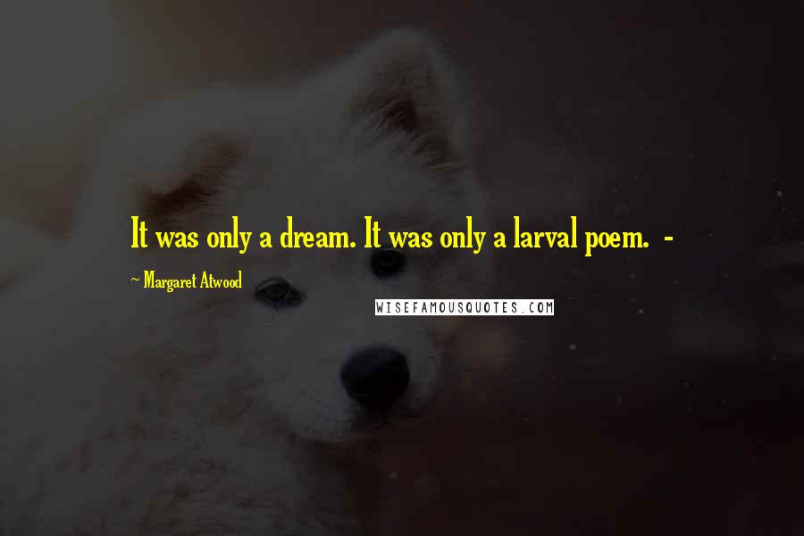 Margaret Atwood Quotes: It was only a dream. It was only a larval poem.  - 