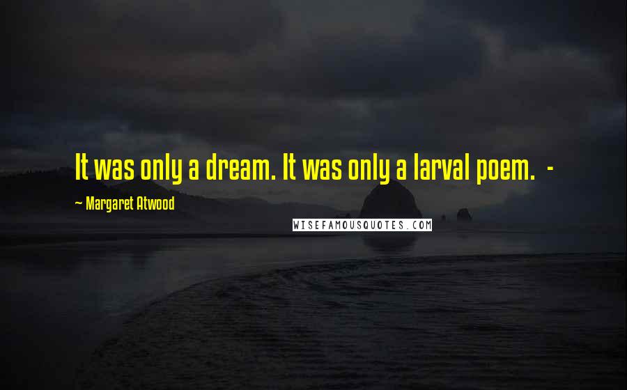 Margaret Atwood Quotes: It was only a dream. It was only a larval poem.  - 