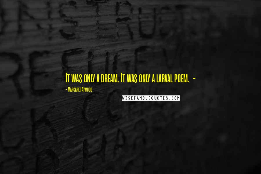 Margaret Atwood Quotes: It was only a dream. It was only a larval poem. -