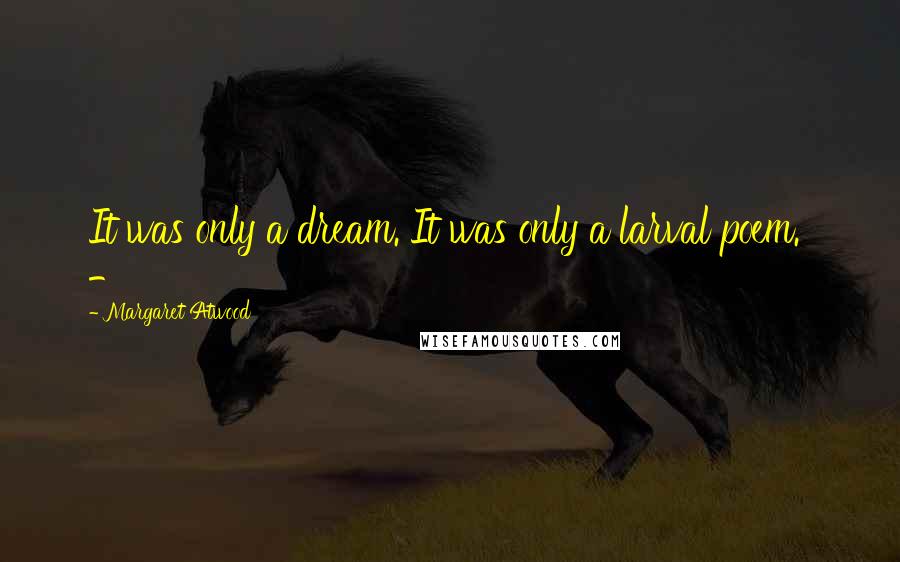Margaret Atwood Quotes: It was only a dream. It was only a larval poem. -