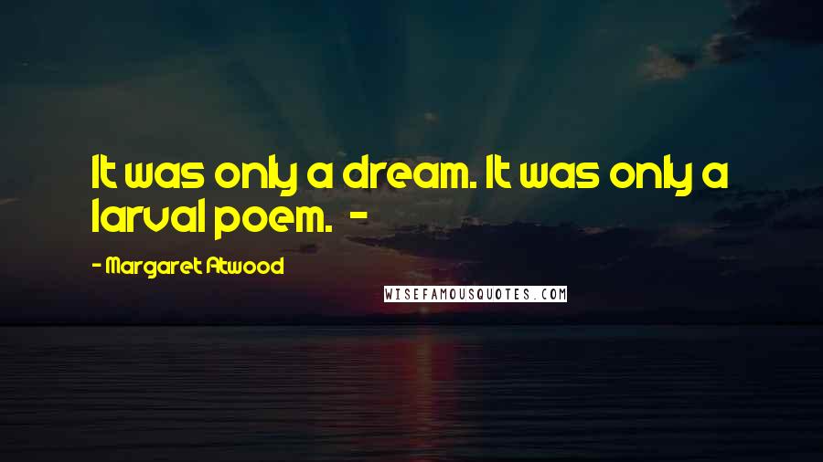 Margaret Atwood Quotes: It was only a dream. It was only a larval poem. -