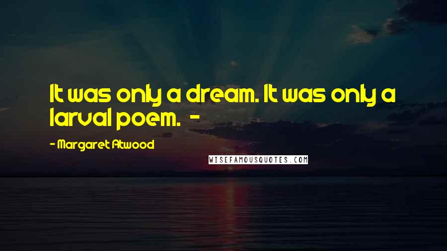 Margaret Atwood Quotes: It was only a dream. It was only a larval poem.  - 