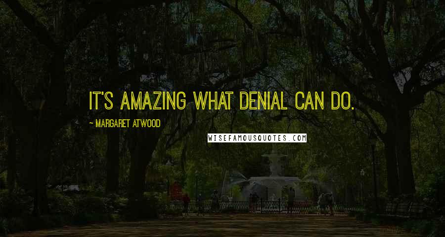 Margaret Atwood Quotes: It's amazing what denial can do.