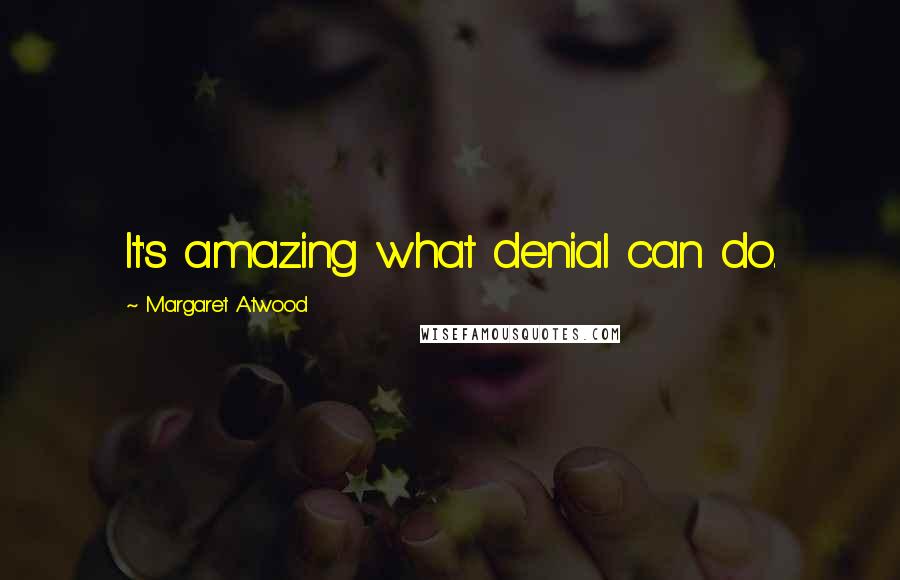 Margaret Atwood Quotes: It's amazing what denial can do.