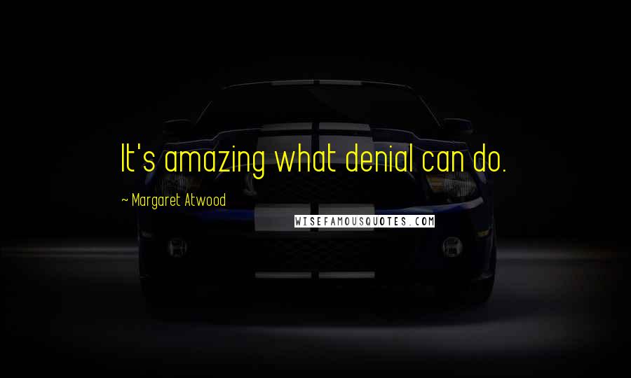 Margaret Atwood Quotes: It's amazing what denial can do.