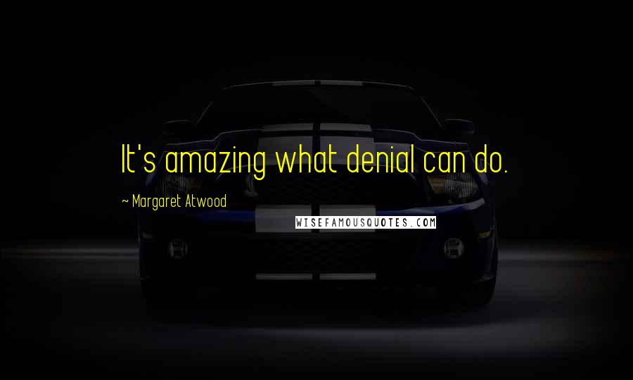 Margaret Atwood Quotes: It's amazing what denial can do.