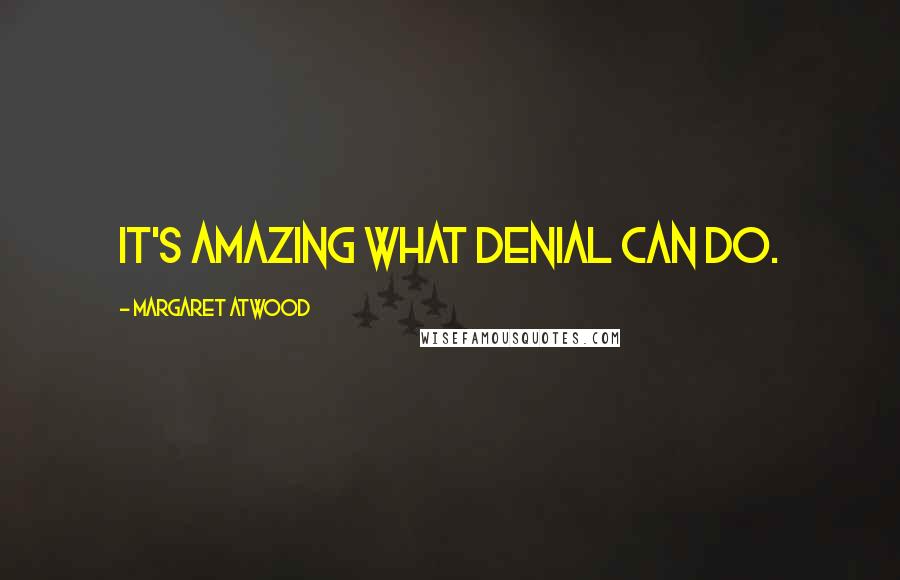 Margaret Atwood Quotes: It's amazing what denial can do.