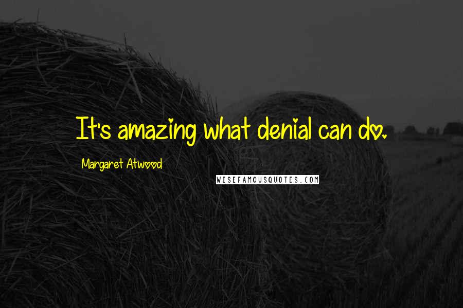 Margaret Atwood Quotes: It's amazing what denial can do.