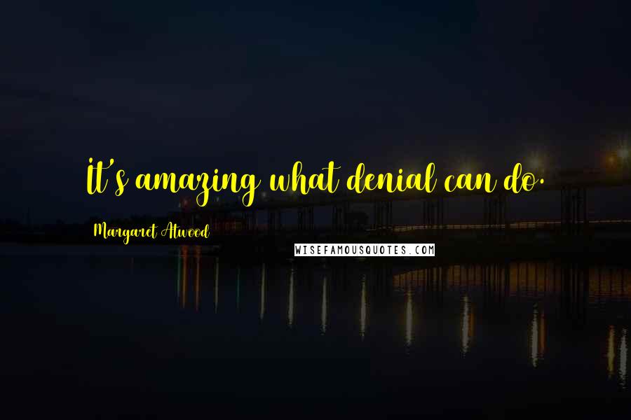 Margaret Atwood Quotes: It's amazing what denial can do.