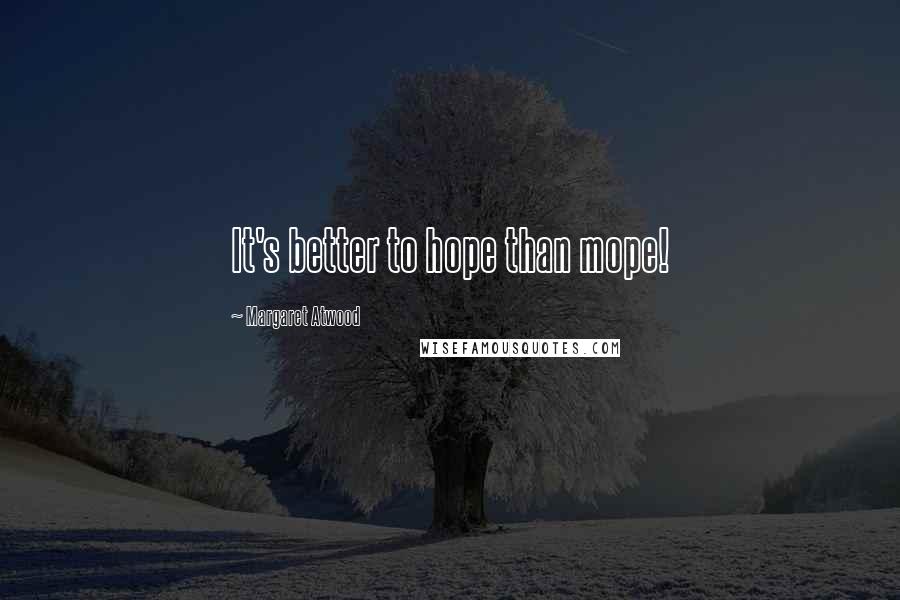 Margaret Atwood Quotes: It's better to hope than mope!