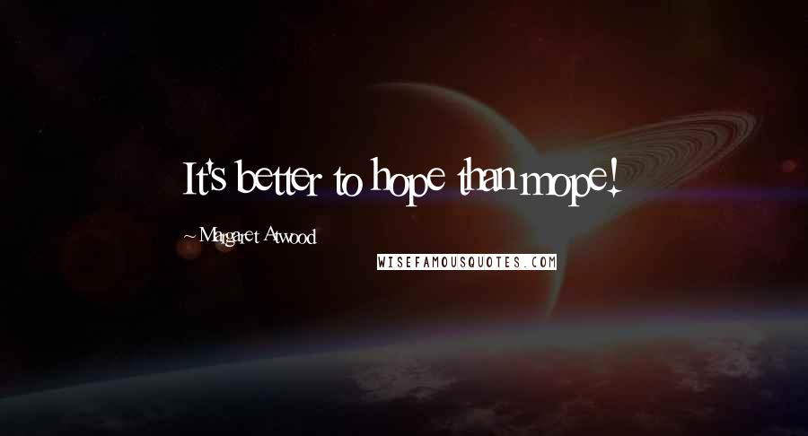 Margaret Atwood Quotes: It's better to hope than mope!