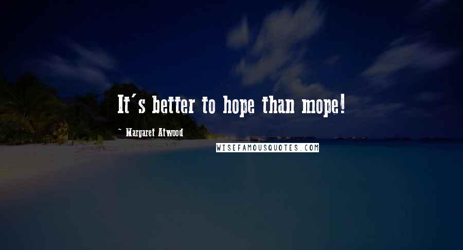 Margaret Atwood Quotes: It's better to hope than mope!