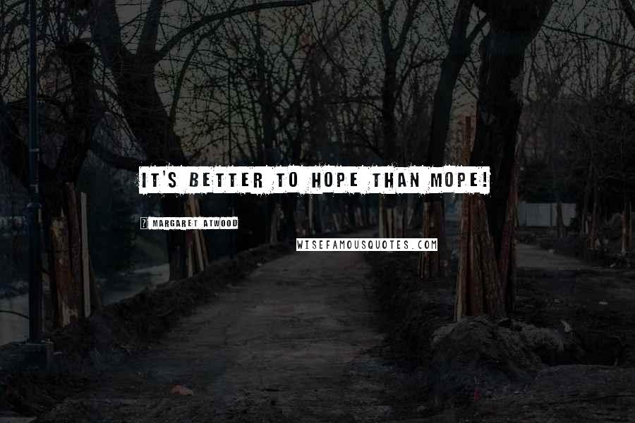 Margaret Atwood Quotes: It's better to hope than mope!