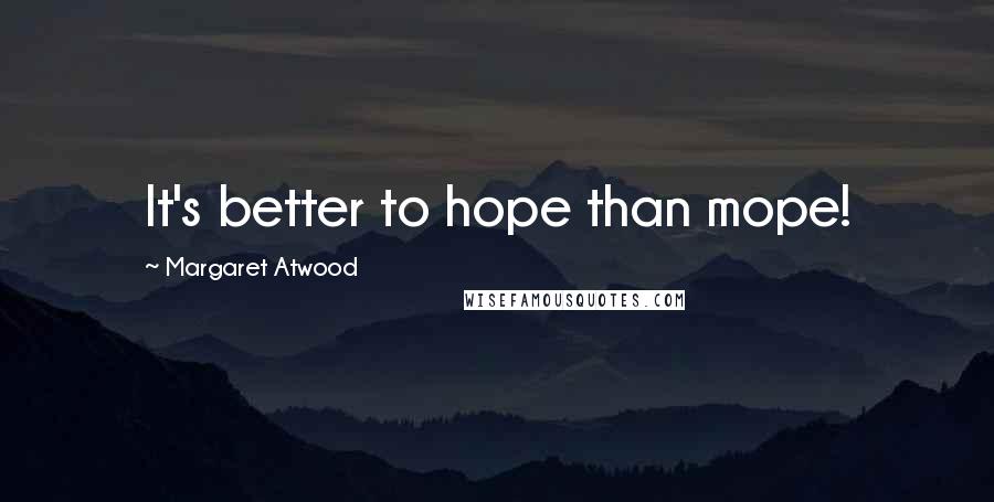 Margaret Atwood Quotes: It's better to hope than mope!
