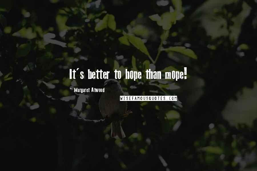 Margaret Atwood Quotes: It's better to hope than mope!