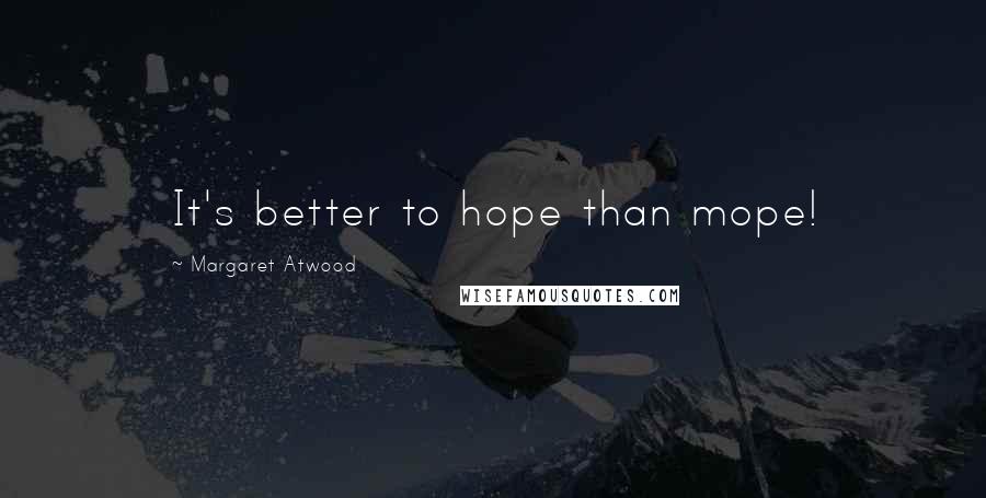 Margaret Atwood Quotes: It's better to hope than mope!