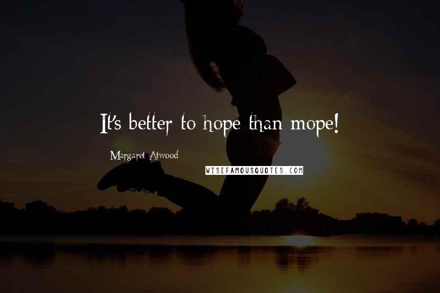 Margaret Atwood Quotes: It's better to hope than mope!