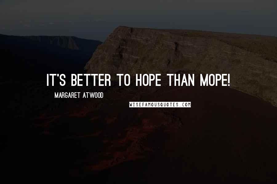 Margaret Atwood Quotes: It's better to hope than mope!