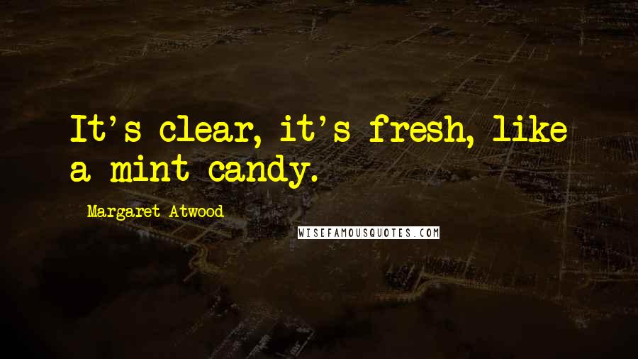 Margaret Atwood Quotes: It's clear, it's fresh, like a mint candy.