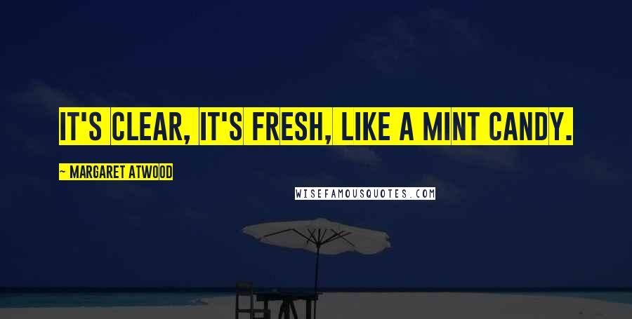 Margaret Atwood Quotes: It's clear, it's fresh, like a mint candy.