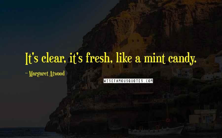 Margaret Atwood Quotes: It's clear, it's fresh, like a mint candy.
