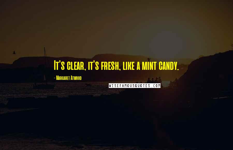 Margaret Atwood Quotes: It's clear, it's fresh, like a mint candy.