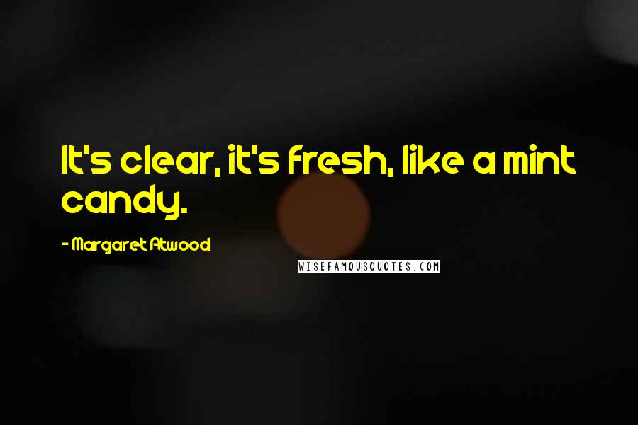 Margaret Atwood Quotes: It's clear, it's fresh, like a mint candy.