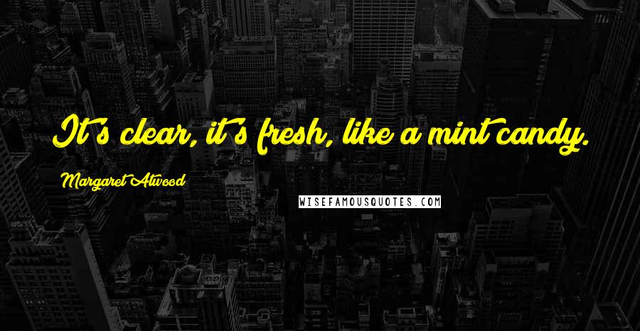 Margaret Atwood Quotes: It's clear, it's fresh, like a mint candy.