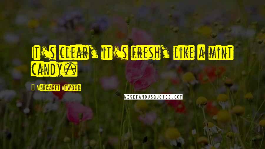 Margaret Atwood Quotes: It's clear, it's fresh, like a mint candy.