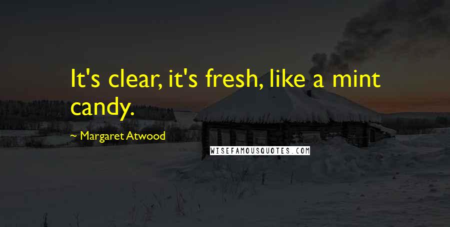 Margaret Atwood Quotes: It's clear, it's fresh, like a mint candy.
