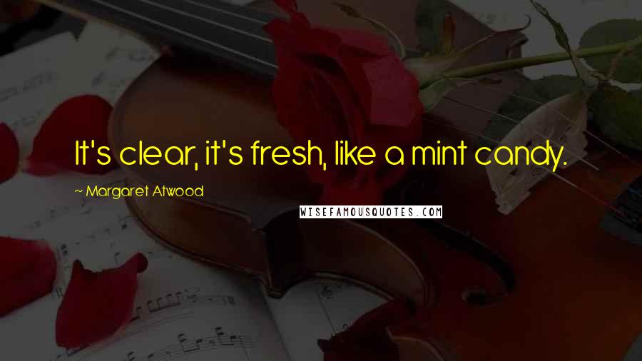 Margaret Atwood Quotes: It's clear, it's fresh, like a mint candy.