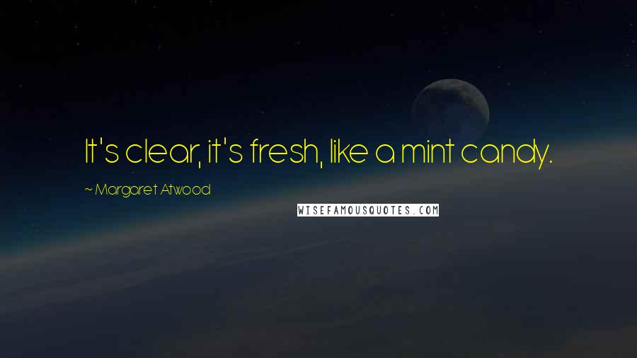 Margaret Atwood Quotes: It's clear, it's fresh, like a mint candy.