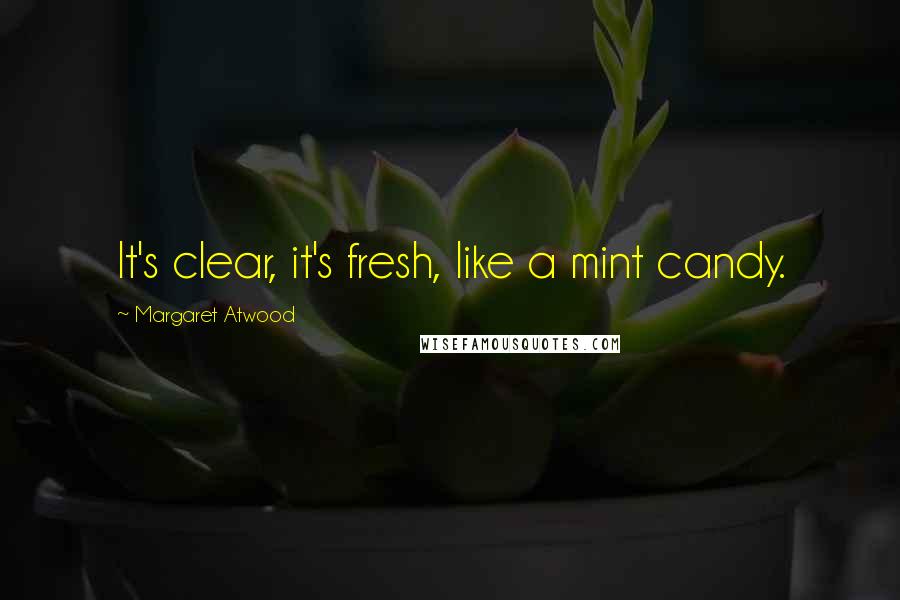 Margaret Atwood Quotes: It's clear, it's fresh, like a mint candy.