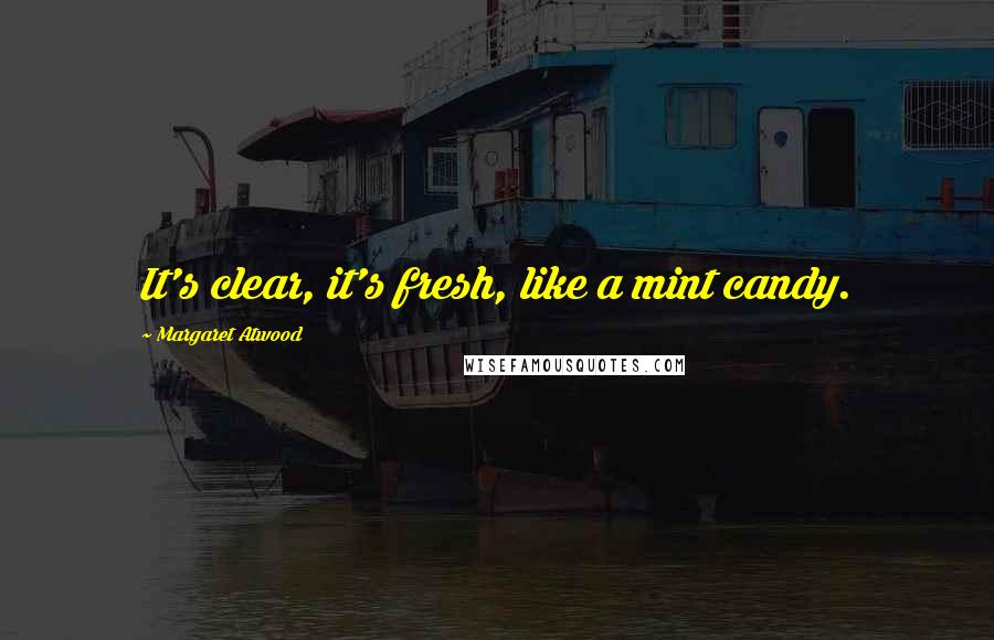 Margaret Atwood Quotes: It's clear, it's fresh, like a mint candy.