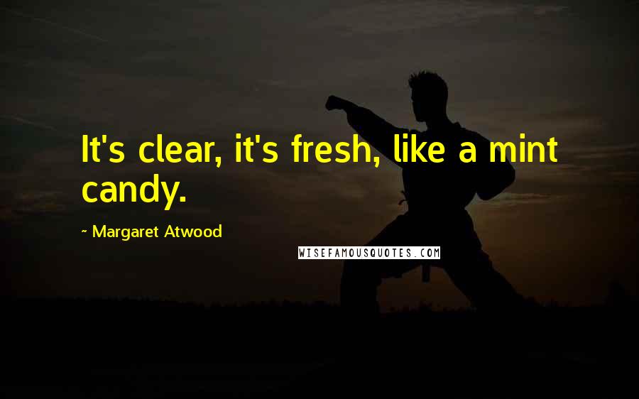 Margaret Atwood Quotes: It's clear, it's fresh, like a mint candy.