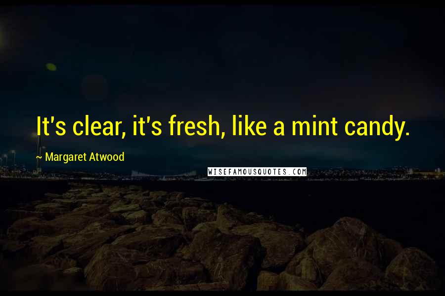 Margaret Atwood Quotes: It's clear, it's fresh, like a mint candy.