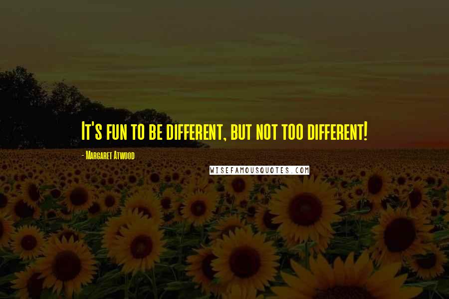 Margaret Atwood Quotes: It's fun to be different, but not too different!