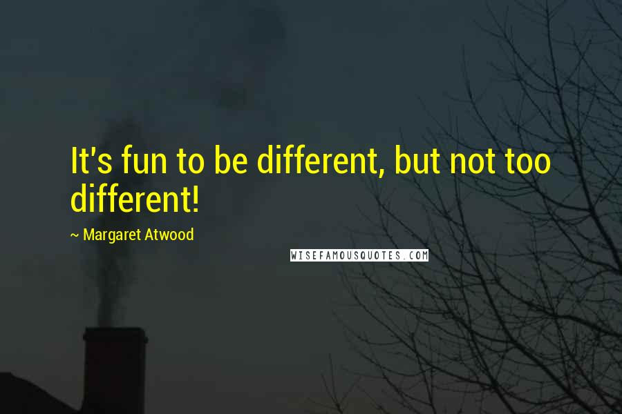 Margaret Atwood Quotes: It's fun to be different, but not too different!
