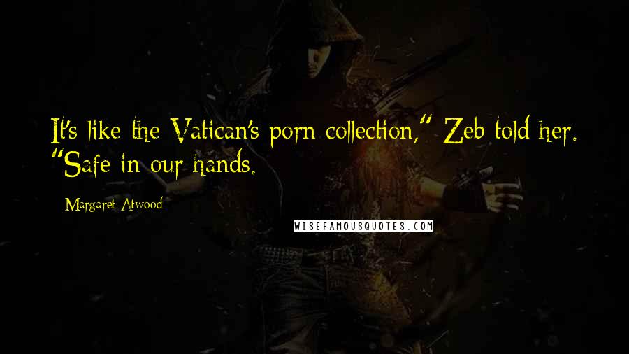 Margaret Atwood Quotes: It's like the Vatican's porn collection," Zeb told her. "Safe in our hands.