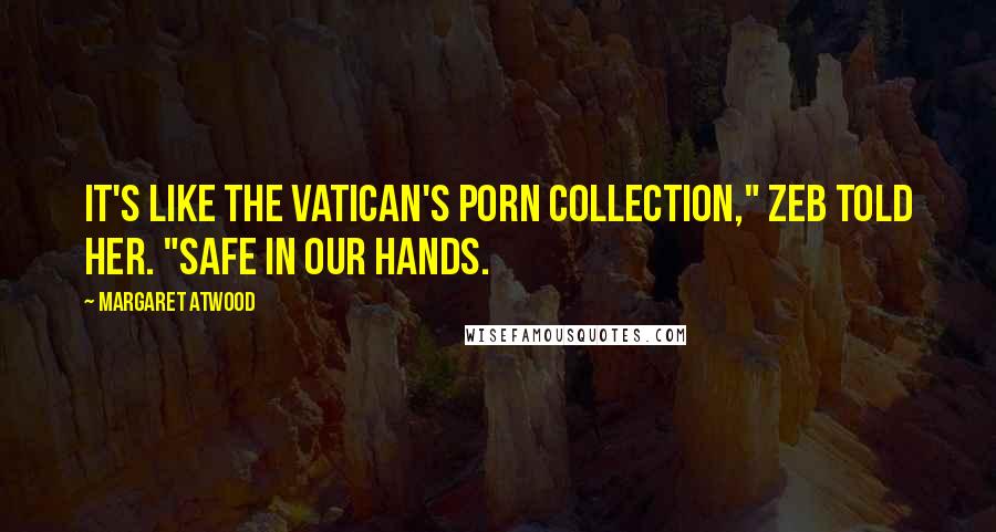 Margaret Atwood Quotes: It's like the Vatican's porn collection," Zeb told her. "Safe in our hands.