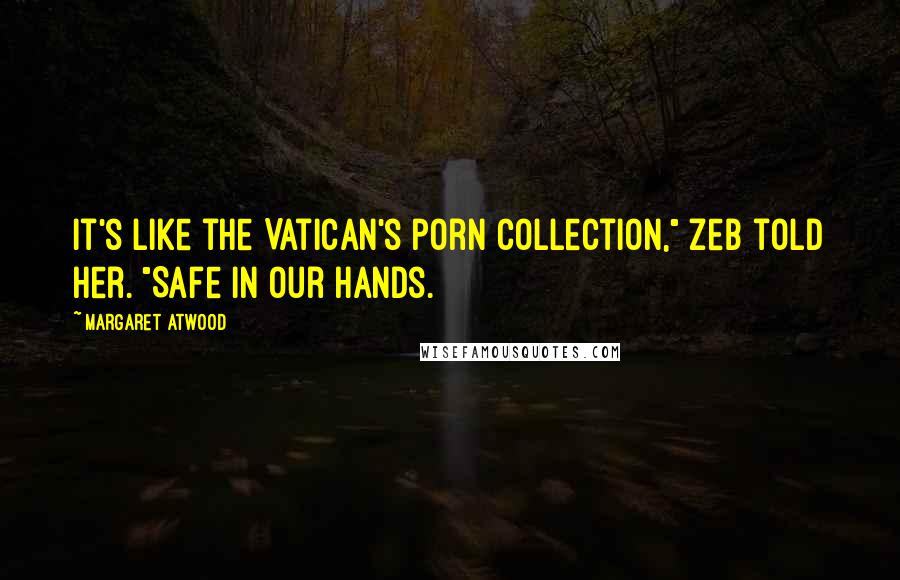 Margaret Atwood Quotes: It's like the Vatican's porn collection," Zeb told her. "Safe in our hands.