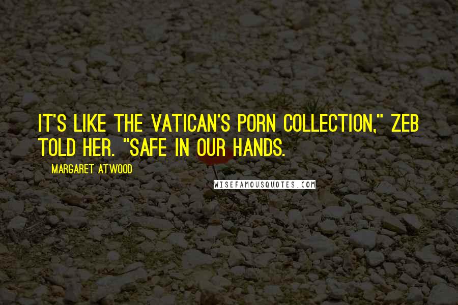 Margaret Atwood Quotes: It's like the Vatican's porn collection," Zeb told her. "Safe in our hands.