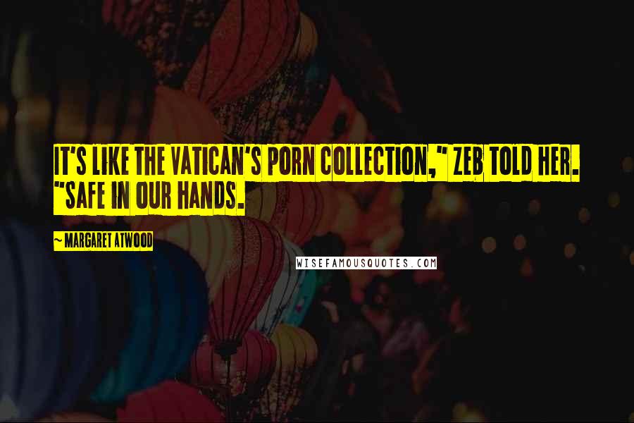 Margaret Atwood Quotes: It's like the Vatican's porn collection," Zeb told her. "Safe in our hands.