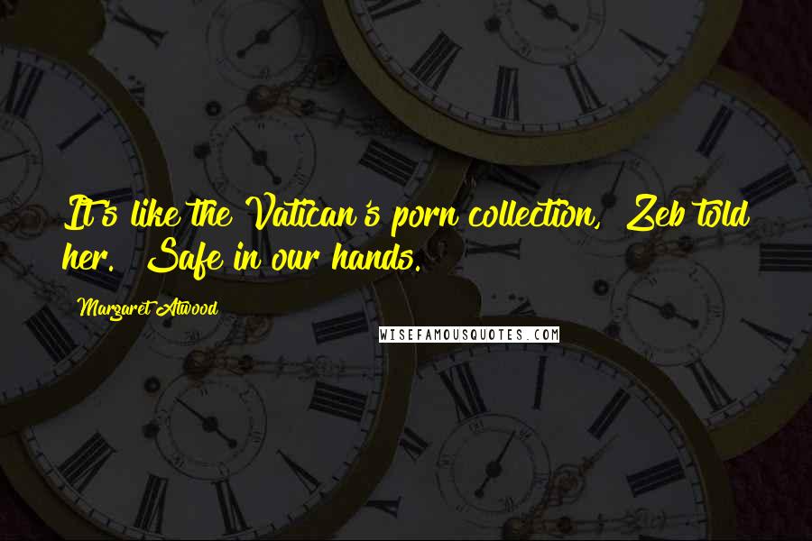 Margaret Atwood Quotes: It's like the Vatican's porn collection," Zeb told her. "Safe in our hands.