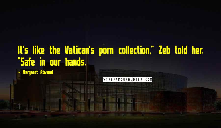 Margaret Atwood Quotes: It's like the Vatican's porn collection," Zeb told her. "Safe in our hands.