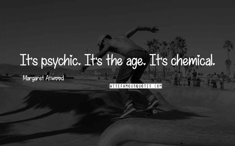 Margaret Atwood Quotes: It's psychic. It's the age. It's chemical.