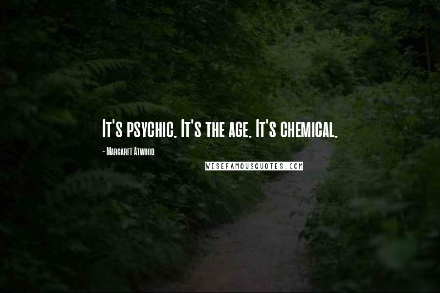 Margaret Atwood Quotes: It's psychic. It's the age. It's chemical.