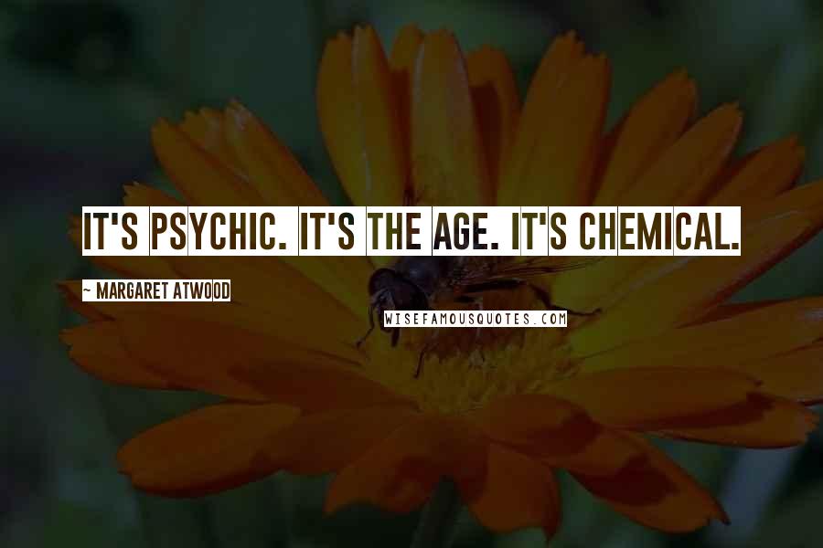 Margaret Atwood Quotes: It's psychic. It's the age. It's chemical.