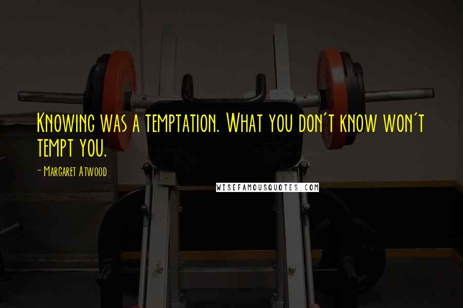 Margaret Atwood Quotes: Knowing was a temptation. What you don't know won't tempt you.