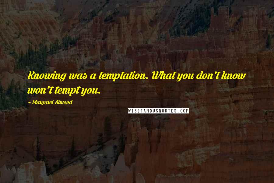 Margaret Atwood Quotes: Knowing was a temptation. What you don't know won't tempt you.